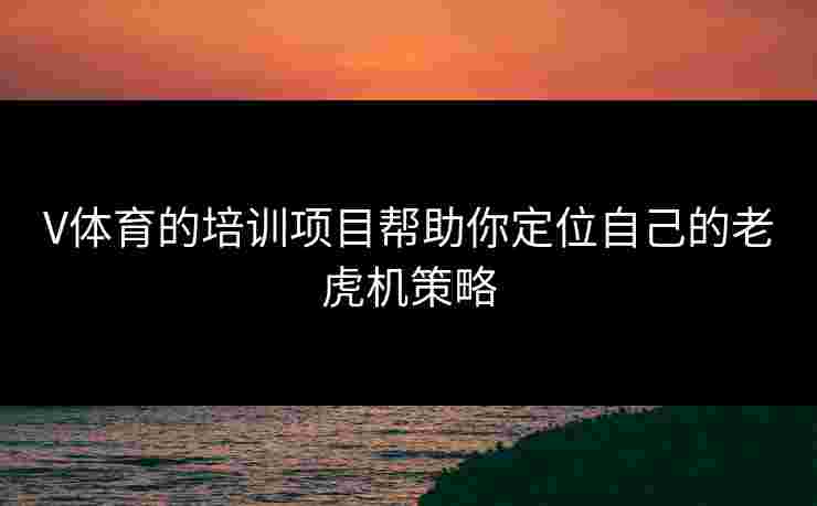 V体育的培训项目帮助你定位自己的老虎机策略
