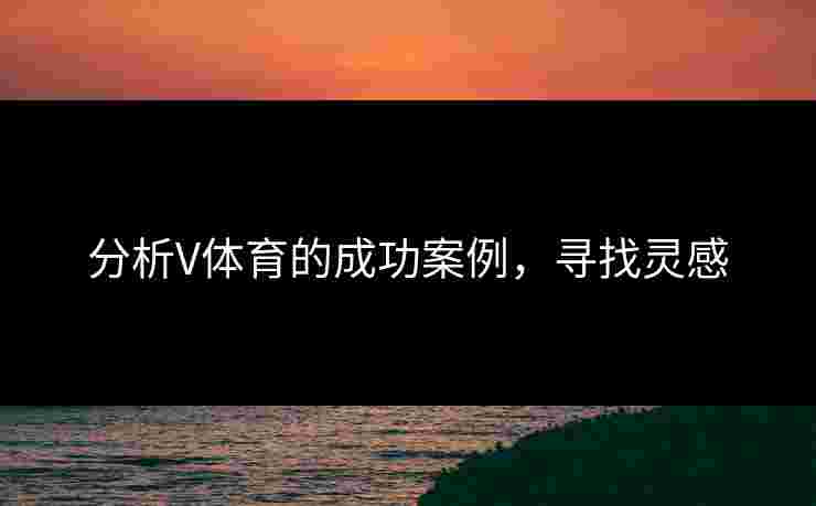分析V体育的成功案例，寻找灵感