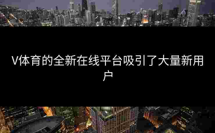 V体育的全新在线平台吸引了大量新用户