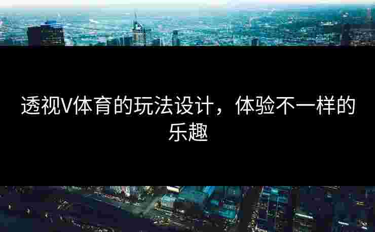 透视V体育的玩法设计，体验不一样的乐趣