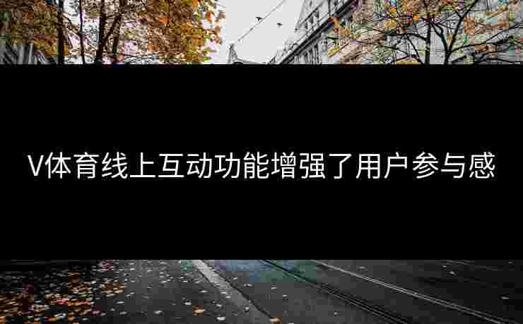 V体育线上互动功能增强了用户参与感