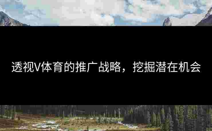 透视V体育的推广战略，挖掘潜在机会