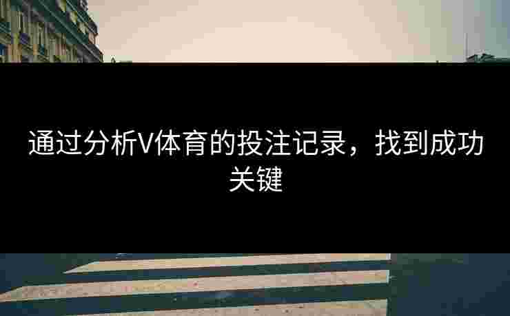 通过分析V体育的投注记录，找到成功关键