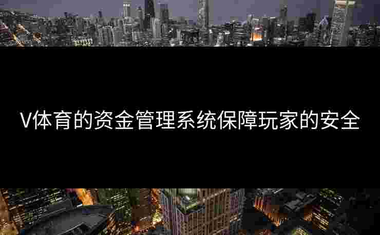 V体育的资金管理系统保障玩家的安全
