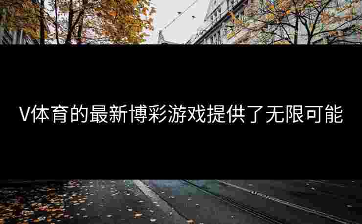 V体育的最新博彩游戏提供了无限可能