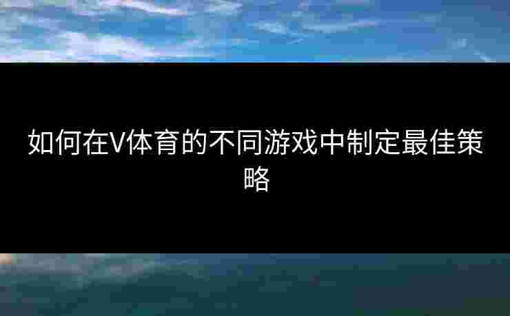 如何在V体育的不同游戏中制定最佳策略