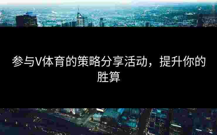 参与V体育的策略分享活动,提升你的胜算 参与V体育的策略分享活动,提升你的胜算