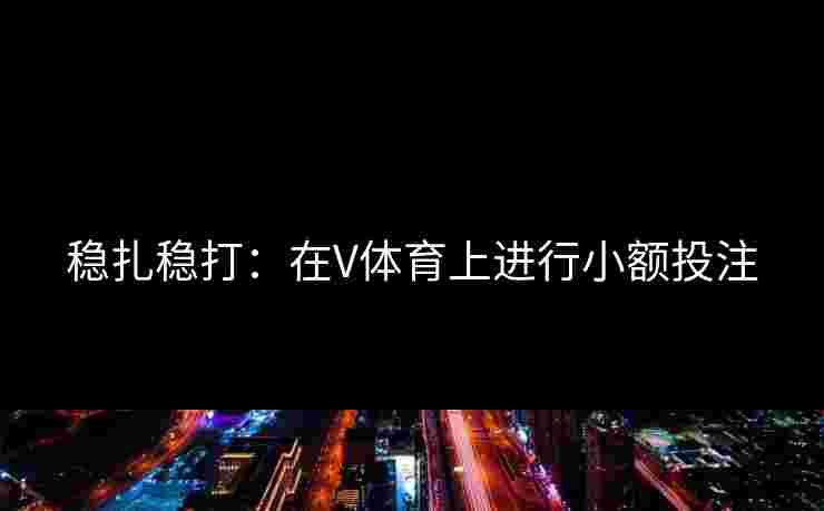 稳扎稳打：在V体育上进行小额投注