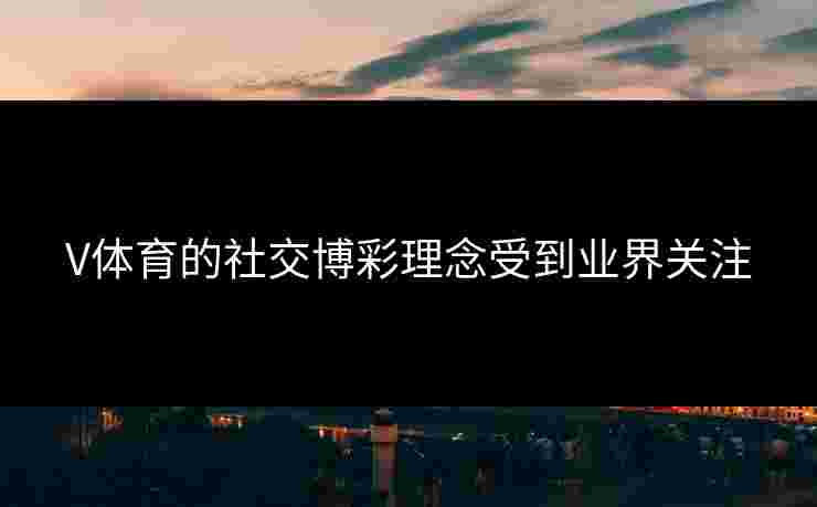 V体育的社交博彩理念受到业界关注
