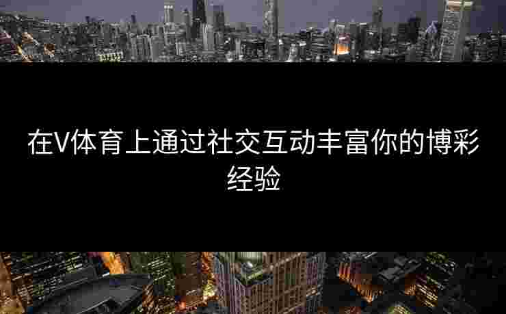 在V体育上通过社交互动丰富你的博彩经验