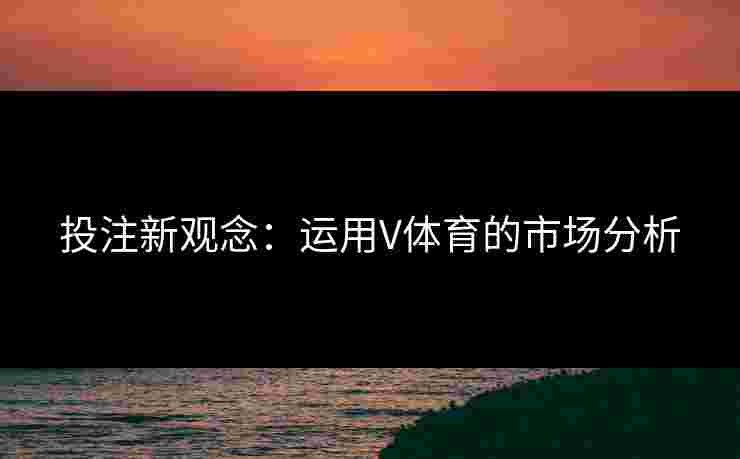 投注新观念：运用V体育的市场分析