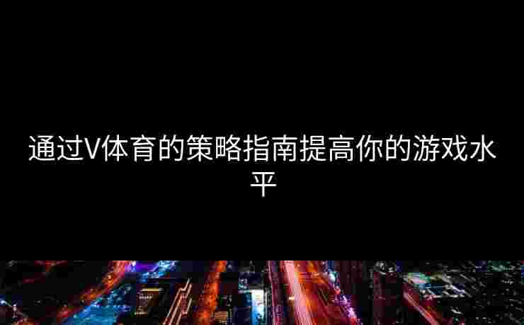 通过V体育的策略指南提高你的游戏水平