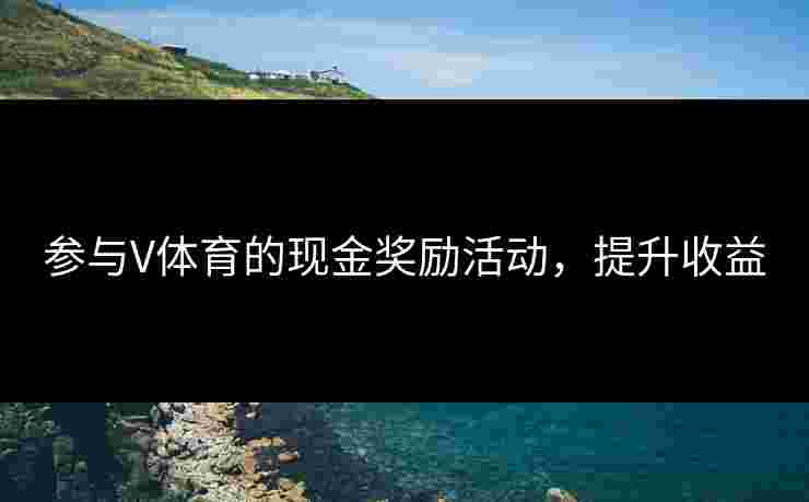 参与V体育的现金奖励活动，提升收益