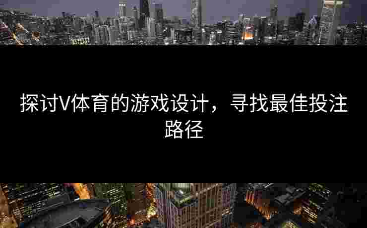 探讨V体育的游戏设计，寻找最佳投注路径