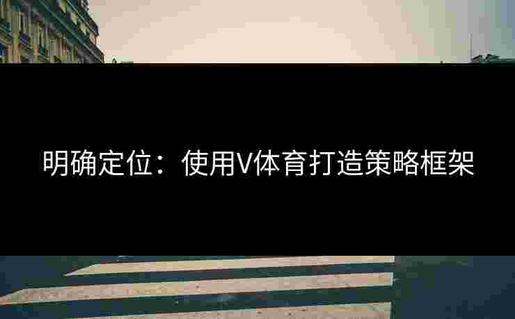 明确定位：使用V体育打造策略框架