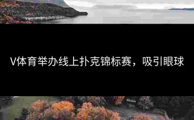 V体育举办线上扑克锦标赛，吸引眼球