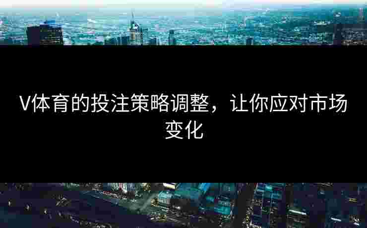 V体育的投注策略调整，让你应对市场变化