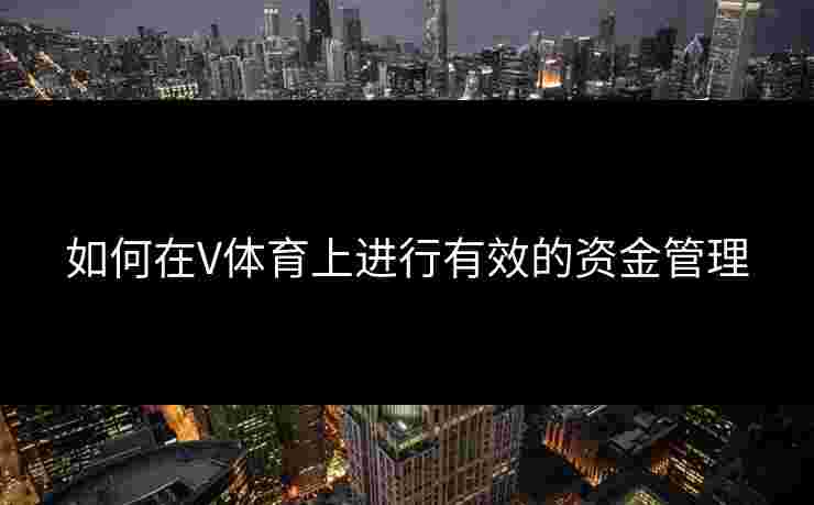 如何在V体育上进行有效的资金管理 如何在V体育上进行有效的资金管理