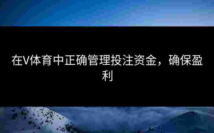 在V体育中正确管理投注资金,确保盈利 在V体育中正确管理投注资金,确保盈利