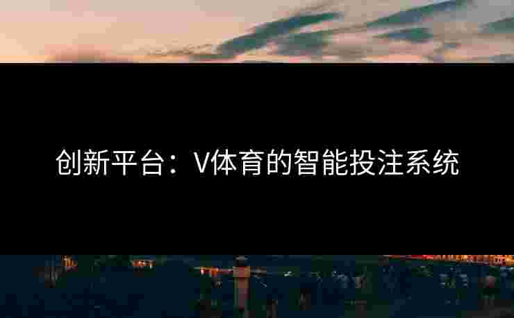 创新平台：V体育的智能投注系统