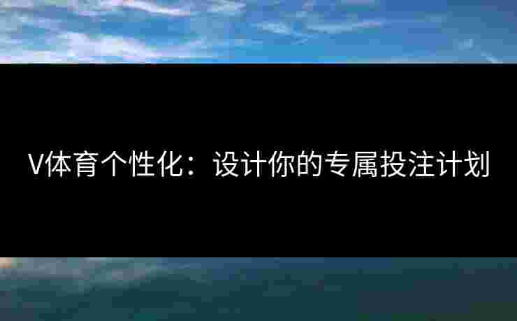 V体育个性化：设计你的专属投注计划