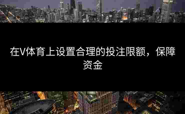 在V体育上设置合理的投注限额，保障资金