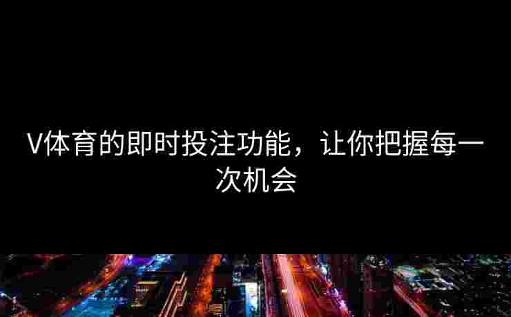 V体育的即时投注功能，让你把握每一次机会