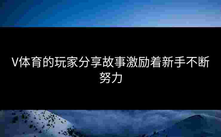 V体育的玩家分享故事激励着新手不断努力