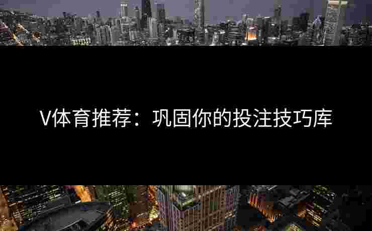 V体育推荐：巩固你的投注技巧库