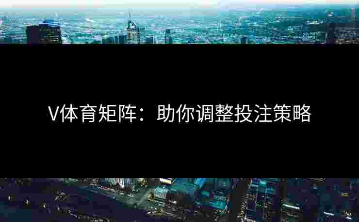 V体育矩阵：助你调整投注策略