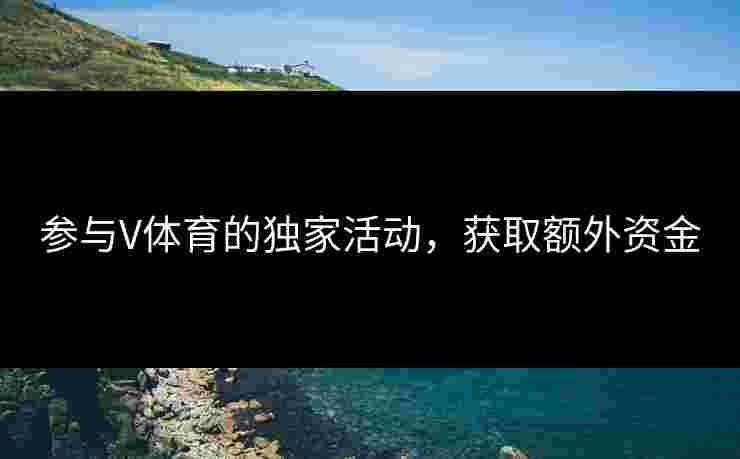 参与V体育的独家活动,获取额外资金 参与V体育的独家活动,获取额外资金