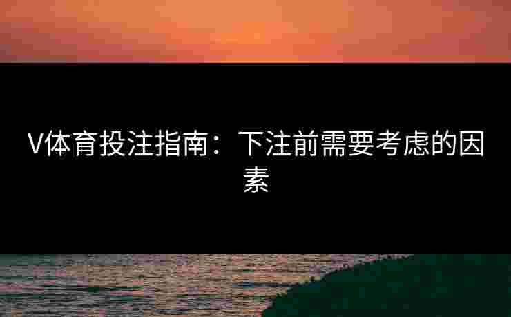V体育投注指南:下注前需要考虑的因素 V体育投注指南:下注前需要考虑的因素