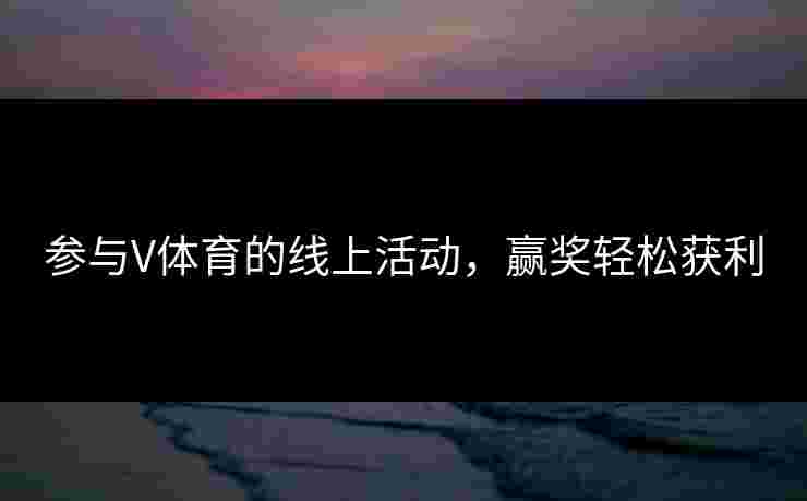 参与V体育的线上活动，赢奖轻松获利