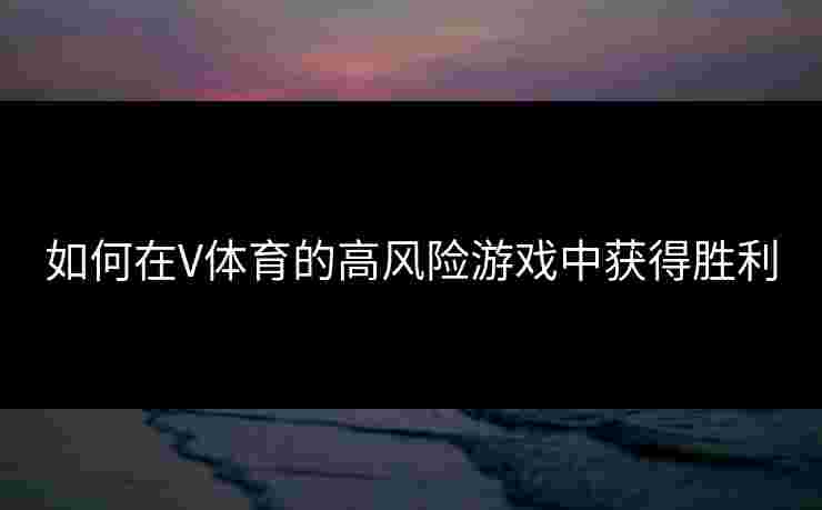 如何在V体育的高风险游戏中获得胜利 如何在V体育的高风险游戏中获得胜利