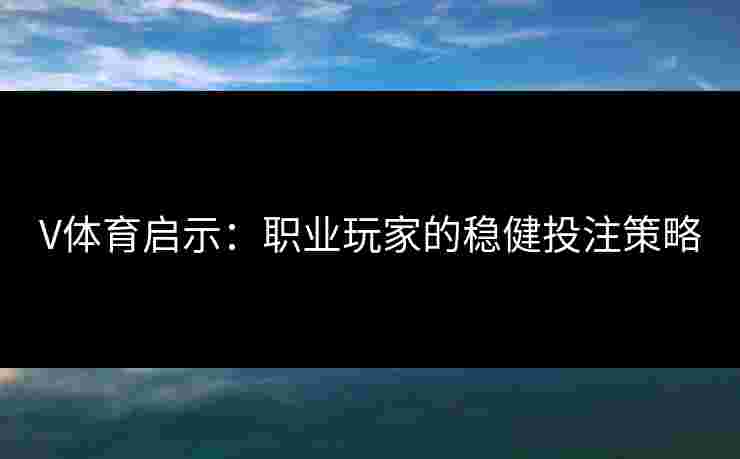 V体育启示：职业玩家的稳健投注策略