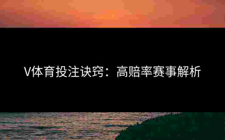 V体育投注诀窍:高赔率赛事解析 V体育投注诀窍:高赔率赛事解析