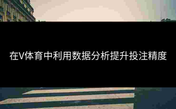 在V体育中利用数据分析提升投注精度