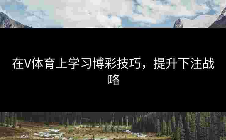 在V体育上学习博彩技巧，提升下注战略