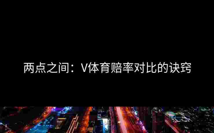 两点之间：V体育赔率对比的诀窍