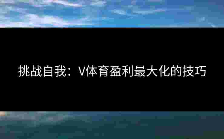 挑战自我：V体育盈利最大化的技巧