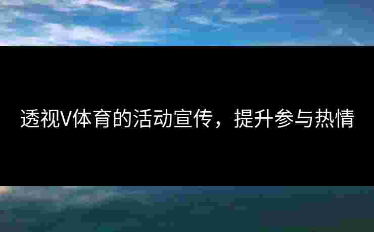 透视V体育的活动宣传，提升参与热情