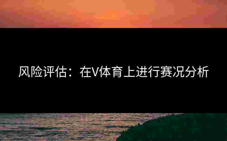 风险评估：在V体育上进行赛况分析