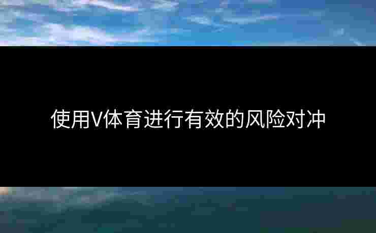 使用V体育进行有效的风险对冲