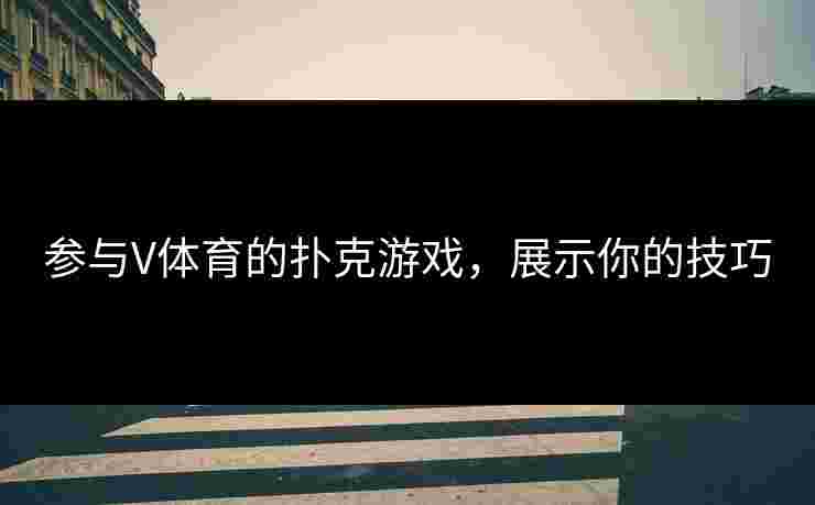 参与V体育的扑克游戏，展示你的技巧