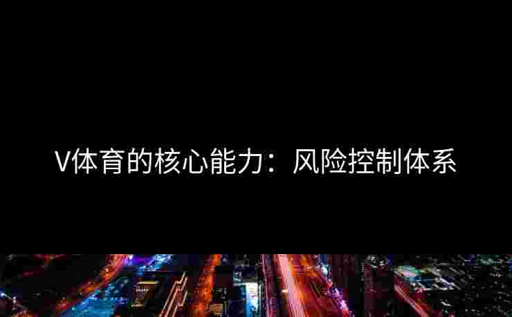 V体育的核心能力:风险控制体系 V体育的核心能力:风险控制体系