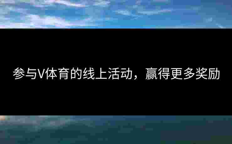 参与V体育的线上活动，赢得更多奖励