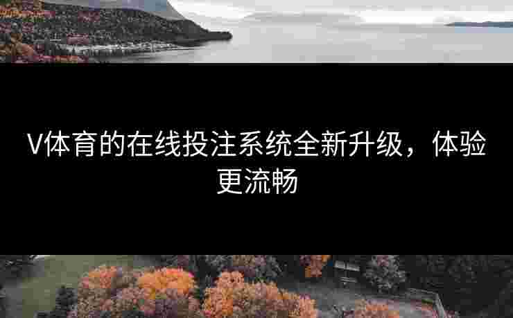 V体育的在线投注系统全新升级，体验更流畅
