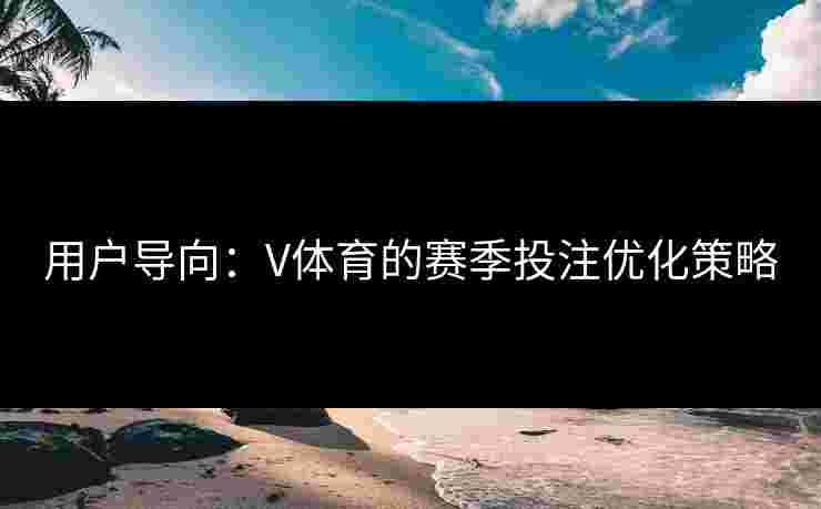 用户导向:V体育的赛季投注优化策略 用户导向:V体育的赛季投注优化策略