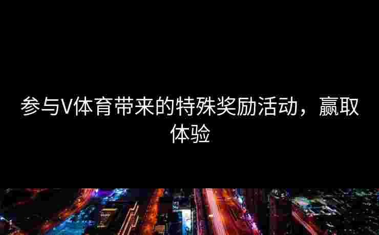 参与V体育带来的特殊奖励活动，赢取体验