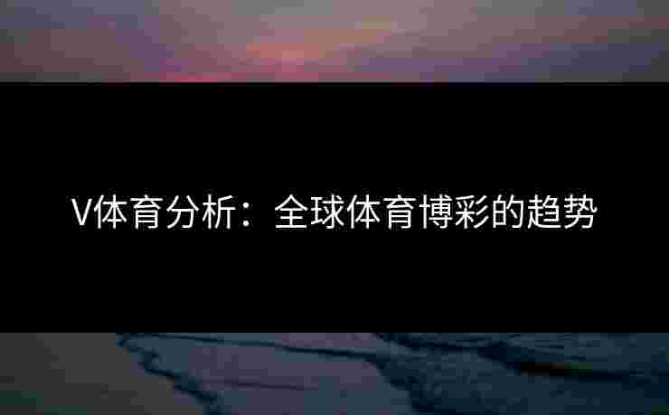 V体育分析：全球体育博彩的趋势